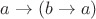 $a \to (b \to a)$