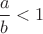 $\dfrac{a}{b}<1$