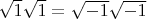 $\sqrt 1 \sqrt 1 = \sqrt{-1}\sqrt{-1}$