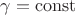 $\gamma = \operatorname{const}$
