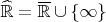 $\[\widehat{\mathbb{R}} = \overline {\mathbb{R}}  \cup \left\{ \infty  \right\}\]
$