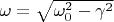 $\omega = \sqrt {\omega_0^2 - \gamma^2}$