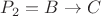 $P_2 = B \to C$