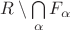 $R \setminus \bigcap\limits_{\alpha} F_{\alpha$