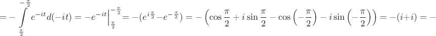 $$
=-\int \limits_ {\frac{\pi}{2}}^{-\frac{\pi}{2}} e^{-it}d(-it)=
-e^{-it}\Bigl|_{\frac{\pi}{2}}^{-\frac{\pi}{2}}=-(e^{i\frac{\pi}{2}}-e^{-\frac{\pi}{2}})=
-\left(\cos  \frac{\pi}{2}+
i\sin  \frac{\pi}{2}-\cos \left( -\frac{\pi}{2}\right)-i\sin \left( -\frac{\pi}{2}\right)\right)=-(i+i)=-2i.
$$