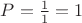 $P=\frac{1}{1} = 1$