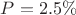 $P=2.5 \% $