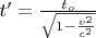 $t' = \frac{t_o}{\sqrt{1 - \frac{v^2} {c^2}}}$