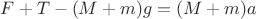 $F + T - (M + m)g = (M + m)a$