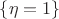 $\{\eta=1\}$
