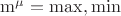 $\operatorname{m}^\mu = \max,\min$
