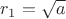 $r_1 = \sqrt{a}$
