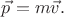 $\vec p=m\vec v.$