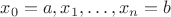 $x_0 = a, x_1, \dots, x_n = b$