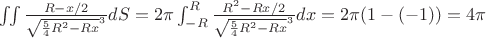 $\iint \frac{R - x/2}{\sqrt{\frac{5}{4}R^2 - R x}^3} dS = 2 \pi \int_{-R}^{R} \frac{R^2 - R x/2}{\sqrt{\frac{5}{4}R^2 - R x}^3} dx = 2\pi(1 - (-1)) = 4\pi$