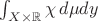 $\int_{ X \times \mathbb{R} } \chi \, d\mu dy$