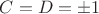 $C=D= \pm 1$