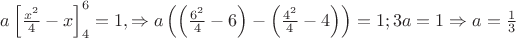 $a\left[ {\frac{{{x^2}}}{4} - x} \right]_4^6 = 1, \Rightarrow a\left( {\left( {\frac{{{6^2}}}{4} - 6} \right) - \left( {\frac{{{4^2}}}{4} - 4} \right)} \right) = 1;3a = 1 \Rightarrow a = \frac{1}{3}$