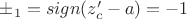 $\pm_1=sign(z_c'-a)=-1$ $\pm_1=sign(z_c'-a)=-1$
