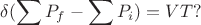 $$\delta(\sum P_f-\sum P_i)=VT?$$
