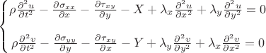 $\left\{\begin{matrix}
\rho\frac{\partial^2 u}{\partial t^2}-\frac{\partial \sigma _{xx}}{\partial x}-\frac{\partial \tau _{xy}}{\partial y}-X+\lambda_x\frac{\partial^2 u}{\partial x^2}+\lambda_y\frac{\partial^2 u}{\partial y^2}=0
\\
\\ 
\rho\frac{\partial^2 v}{\partial t^2}-\frac{\partial \sigma _{yy}}{\partial y}-\frac{\partial \tau _{xy}}{\partial x}-Y+\lambda_y\frac{\partial^2 v}{\partial y^2}+\lambda_x\frac{\partial^2 v}{\partial x^2}=0
\end{matrix}\right$