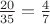 $\frac{20}{35}=\frac{4}{7}$