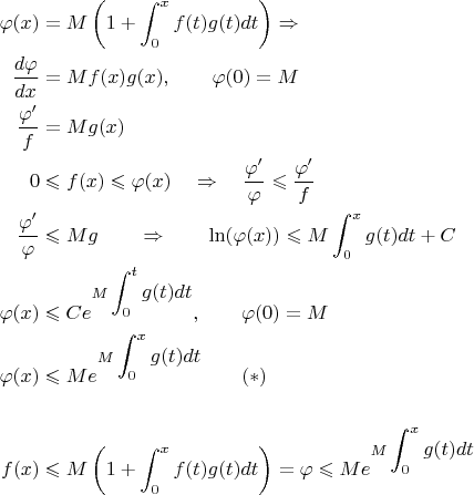 $$\begin{align}\varphi(x)&= M\left(1+ \int_0^xf(t)g(t)dt\right) \Rightarrow \\
\dfrac{d\varphi}{dx}&=Mf(x)g(x), \qquad \varphi(0)=M\\
\dfrac{\varphi '}{f} & = Mg(x)\\
0 & \leqslant f(x) \leqslant \varphi (x) \quad  \Rightarrow \quad \dfrac {\varphi '}{\varphi} \leqslant \dfrac{\varphi '}{f} \\
\dfrac{\varphi '}{\varphi}&\leqslant Mg \qquad  \Rightarrow \qquad  \ln(\varphi(x)) \leqslant M\int_0^x g(t)dt+C\\
\varphi(x)&\leqslant Ce^{M\displaystyle\int_0^t g(t)dt},  \qquad \varphi(0)=M\\
\varphi(x)& \leqslant Me^{M\displaystyle\int_0^x g(t)dt} \qquad (*)\\
\\
f(x)&\leqslant  M\left(1+ \int_0^x f(t)g(t)dt\right) =\varphi \leqslant  Me^{M\displaystyle\int_0^x g(t)dt}
\end{align}$$
