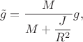 $$\tilde{g}=\dfrac{M}{M+\dfrac{J}{R^2}}g,$$