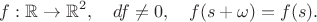 $$f:\mathbb{R}\to\mathbb{R}^2,\quad df\ne 0,\quad f(s+\omega)=f(s).$$