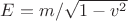 $E=m/\sqrt{1-v^2}$
