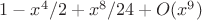 $1-x^4/2+x^8/24+O(x^9) $
