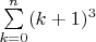 $\sum\limits_{k=0}^n (k+1)^3$