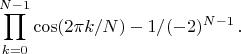 $$\prod_{k=0}^{N-1}\cos(2\pi k/N) - 1/(-2)^{N-1}\,.$$