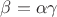 $\beta =\alpha\gamma$