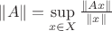$\|A\|=\diasplaystyle\sup\limits_{x\in X}\frac{\|Ax\|}{\|x\|}$