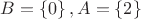 $B=\left\lbrace0\right\rbrace, A = \left\lbrace2\right\rbrace $