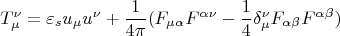 $$T_{\mu}^{\nu}=\varepsilon _s u_{\mu}u^\nu}+\frac{1}{4\pi}(F_{\mu \alpha }F^{\alpha \nu }-\frac{1}{4}\delta_{\mu }^{\nu }F_{\alpha\beta }F^{\alpha\beta })$$