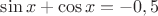 $\sin x+\cos x=-0,5$