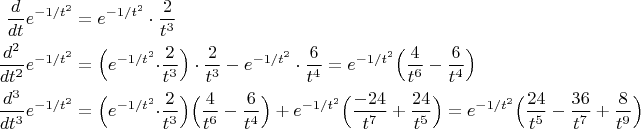 $$\begin{align*}
\dfrac{d}{dt}e^{-1/t^2}&= e^{-1/t^2}\cdot \dfrac {2}{t^3} \\
\dfrac{d^2}{dt^2}e^{-1/t^2}&= \Big(e^{-1/t^2}\Big\cdot \dfrac {2}{t^3}\Big) \cdot \dfrac {2}{t^3} - e^{-1/t^2} \cdot \dfrac 6{t^4}=e^{-1/t^2}\Big(\dfrac 4{t^6} - \dfrac 6 {t^4} \Big)\\
\dfrac{d^3}{dt^3}e^{-1/t^2}&=  \Big(e^{-1/t^2}\Big\cdot \dfrac {2}{t^3}\Big) \Big(\dfrac 4{t^6} - \dfrac 6 {t^4} \Big) + e^{-1/t^2} \Big( \dfrac {-24}{t^7}+ \dfrac{24}{t^5}  \Big)=e^{-1/t^2} \Big(\dfrac{24}{t^5}-\dfrac{36}{t^7} + \dfrac 8{t^9}  \Big) 
\end{align*}$$