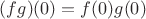 $(fg)(0)=f(0)g(0)$