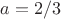$a=2/3$