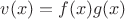 $v(x) = f(x)g(x)$
