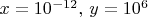 $x=10^{-12},\,y=10^6$