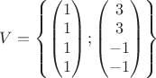 $V=\begin{Bmatrix}
\begin{pmatrix}
 1 \\ 
 1 \\ 
 1 \\ 
 1 \\
\end{pmatrix}
;
\begin{pmatrix}
 3 \\ 
 3 \\ 
 -1 \\ 
 -1 \\
\end{pmatrix}\\ 
\end{Bmatrix}$