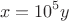 $$x = 10^5 y$$