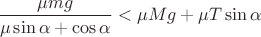 $\dfrac{\mu mg}{\mu \sin{\alpha} + \cos{\alpha}} < \mu Mg + \mu T\sin{\alpha}$