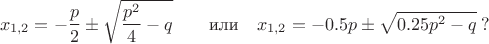 $$x_{1,2}=-\frac{p}2\pm\sqrt{\frac{p^2}4-q}\qquad\text{или}\quad x_{1,2}=-0.5p\pm\sqrt{0.25p^2-q}\;?$$