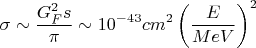 $$ \sigma \sim \frac{G_F^2 s}{\pi} \sim 10^{-43} cm^2 \left( \frac{E}{MeV} \right)^2 $$