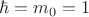 $\hbar={m}_{0}=1$