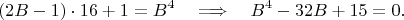 $$
    (2B-1)\cdot 16+1=B^4 \quad\Longrightarrow\quad B^4-32B+15=0.
    $$